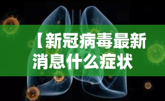 【新冠病毒最新消息什么症状,新冠病毒最新消息?