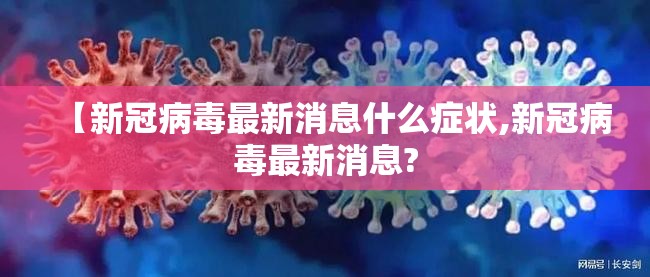 【新冠病毒最新消息什么症状,新冠病毒最新消息?
