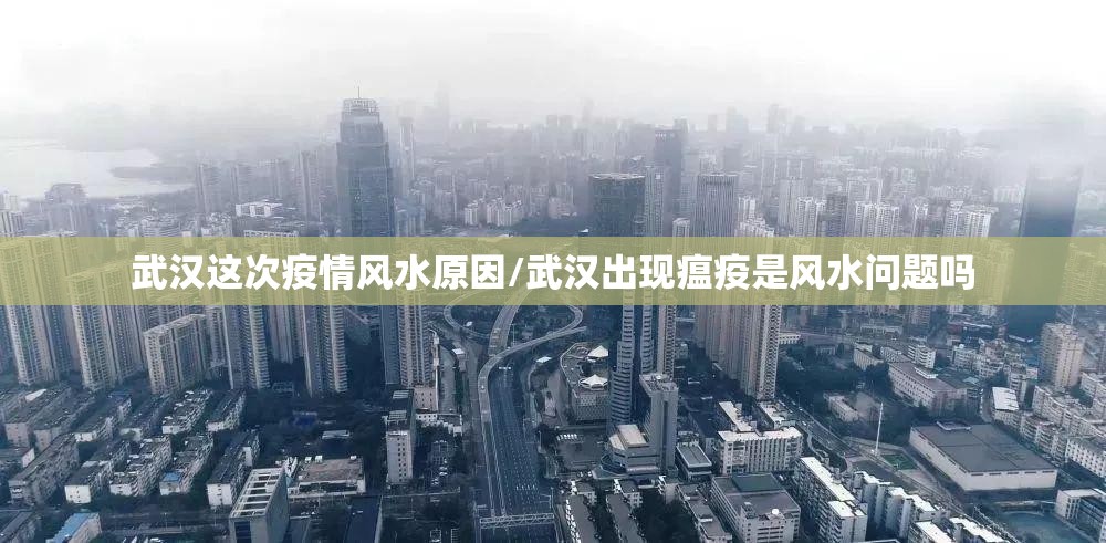 武汉这次疫情风水原因/武汉出现瘟疫是风水问题吗