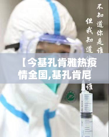 【今基孔肯雅热疫情全国,基孔肯尼亚病毒怎么治疗】