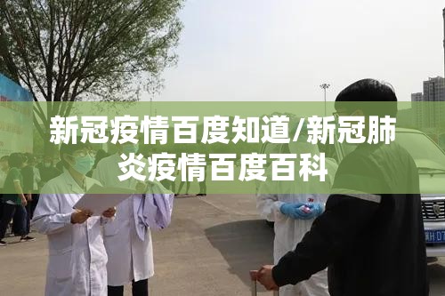 新冠疫情百度知道/新冠肺炎疫情百度百科