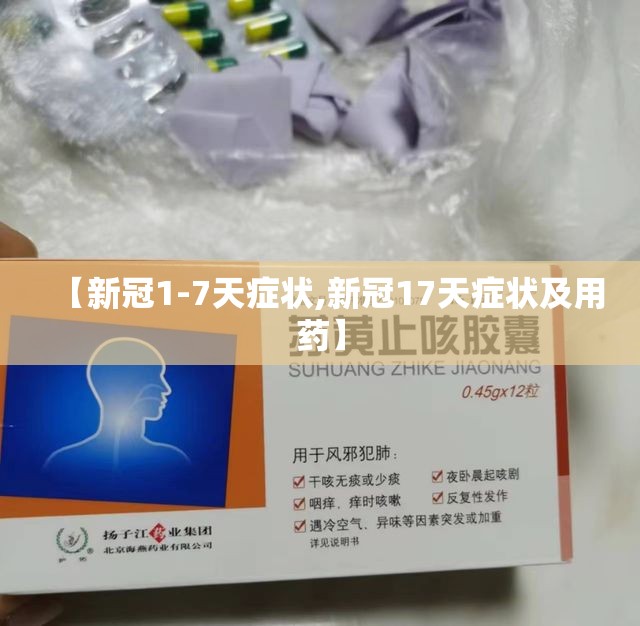 【新冠1-7天症状,新冠17天症状及用药】