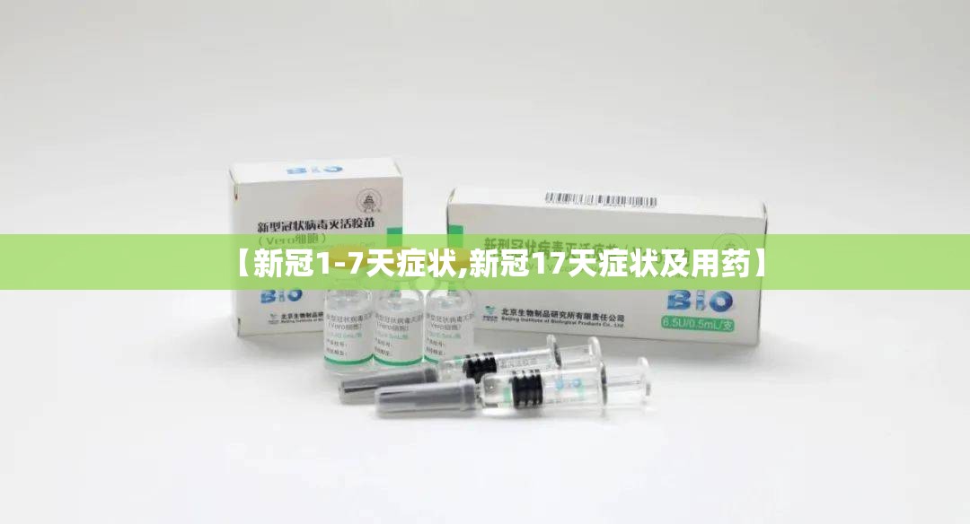 【新冠1-7天症状,新冠17天症状及用药】