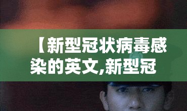 【新型冠状病毒感染的英文,新型冠状病毒感染的英文怎么读】