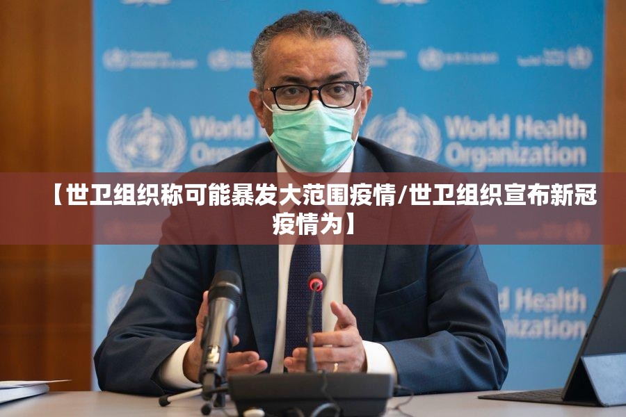 【世卫组织称可能暴发大范围疫情/世卫组织宣布新冠疫情为】