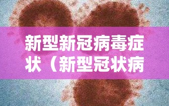 新型新冠病毒症状（新型冠状病毒症状是什么?）
