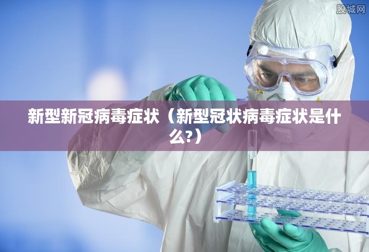 新型新冠病毒症状（新型冠状病毒症状是什么?）