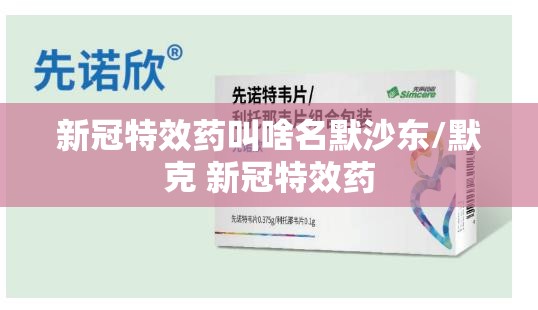 新冠特效药叫啥名默沙东/默克 新冠特效药