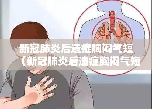 新冠肺炎后遗症胸闷气短（新冠肺炎后遗症胸闷气短需要吃药吗）