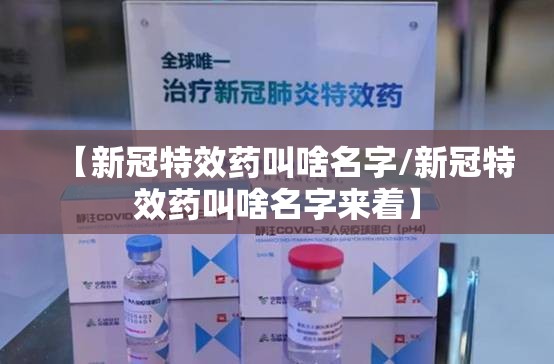 【新冠特效药叫啥名字/新冠特效药叫啥名字来着】
