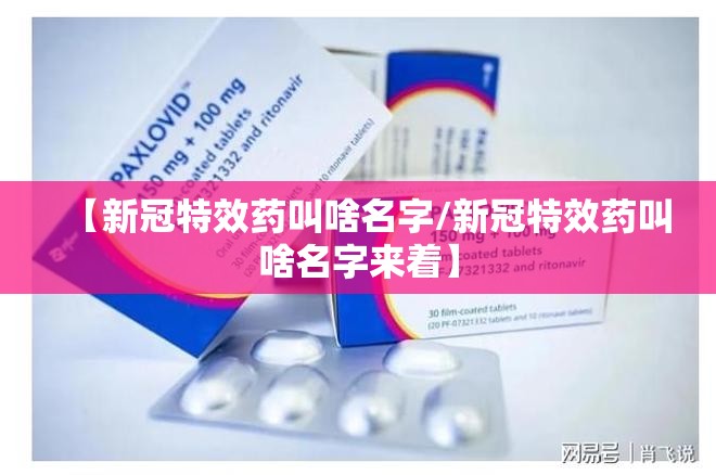 【新冠特效药叫啥名字/新冠特效药叫啥名字来着】