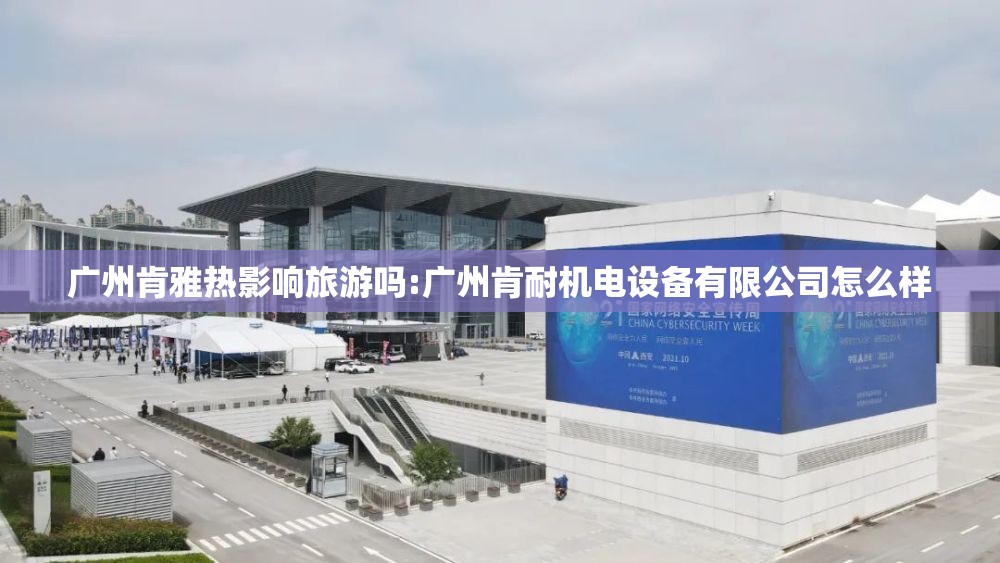 广州肯雅热影响旅游吗:广州肯耐机电设备有限公司怎么样