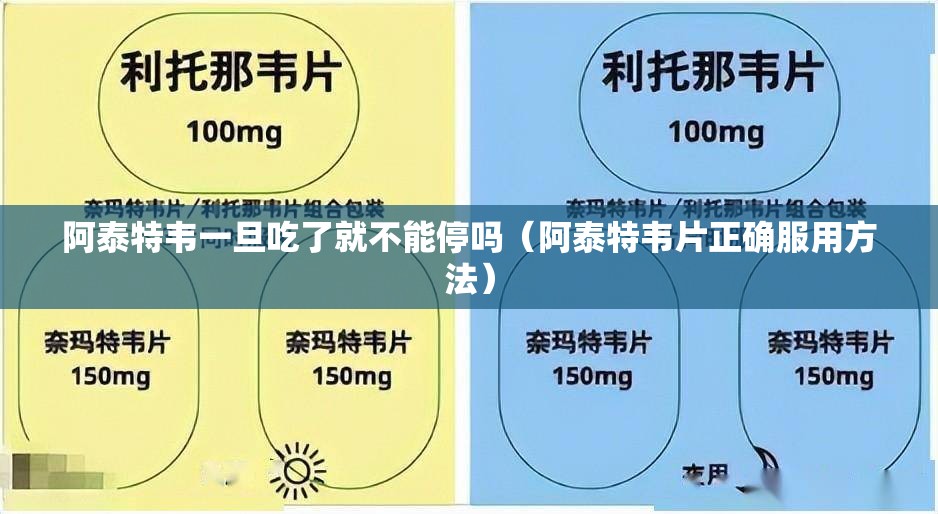 阿泰特韦一旦吃了就不能停吗（阿泰特韦片正确服用方法）