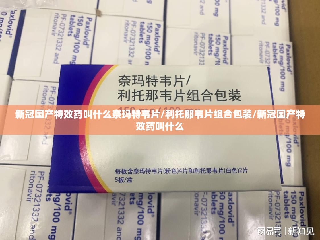 新冠国产特效药叫什么奈玛特韦片/利托那韦片组合包装/新冠国产特效药叫什么
