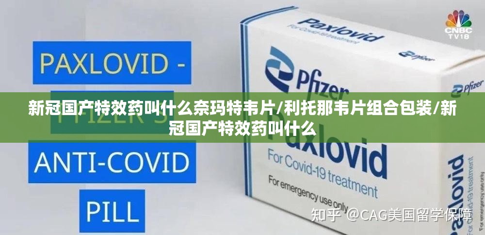 新冠国产特效药叫什么奈玛特韦片/利托那韦片组合包装/新冠国产特效药叫什么