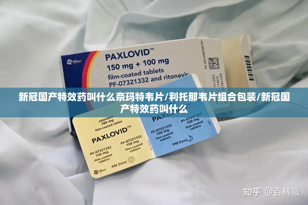 新冠国产特效药叫什么奈玛特韦片/利托那韦片组合包装/新冠国产特效药叫什么