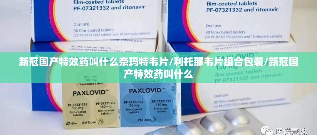 新冠国产特效药叫什么奈玛特韦片/利托那韦片组合包装/新冠国产特效药叫什么