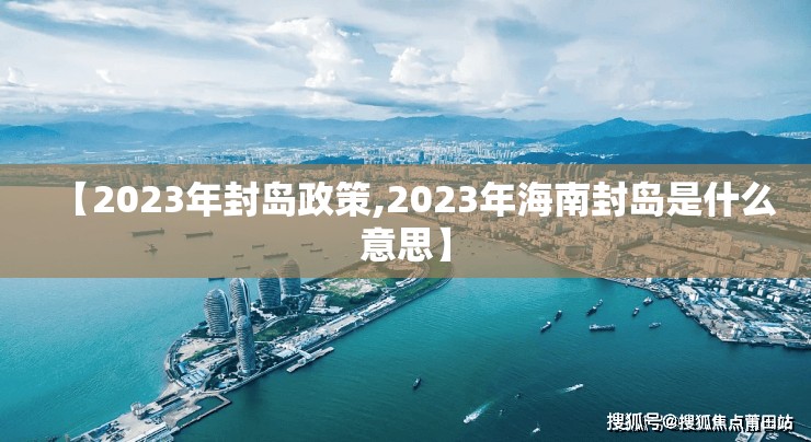 【2023年封岛政策,2023年海南封岛是什么意思】
