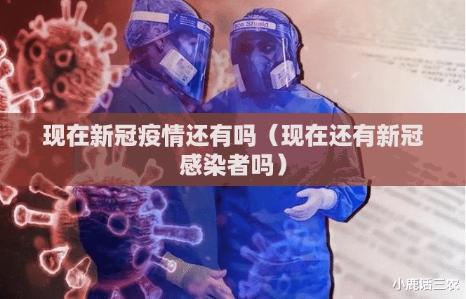现在新冠疫情还有吗（现在还有新冠感染者吗）
