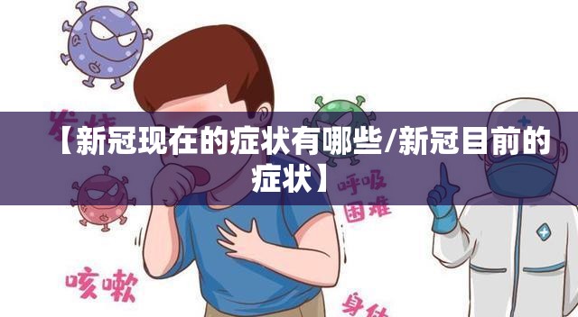 【新冠现在的症状有哪些/新冠目前的症状】