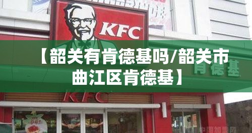 【韶关有肯德基吗/韶关市曲江区肯德基】