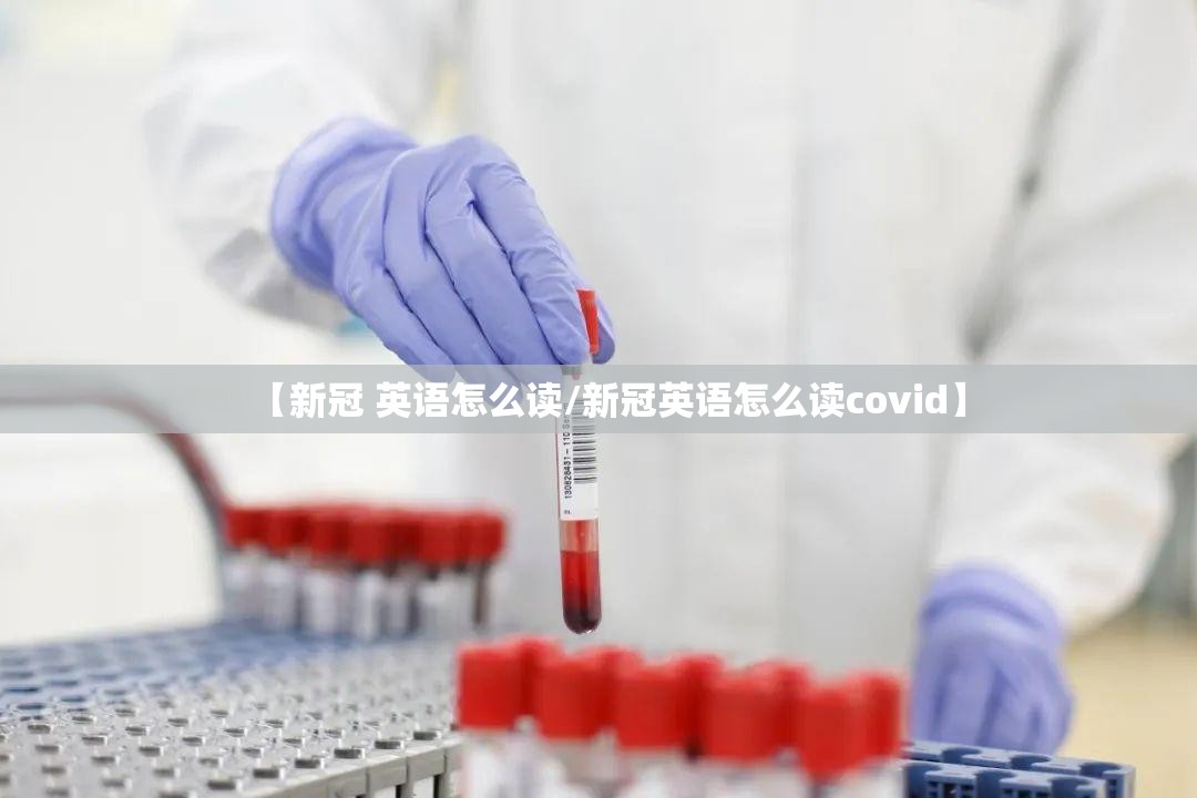 【新冠 英语怎么读/新冠英语怎么读covid】