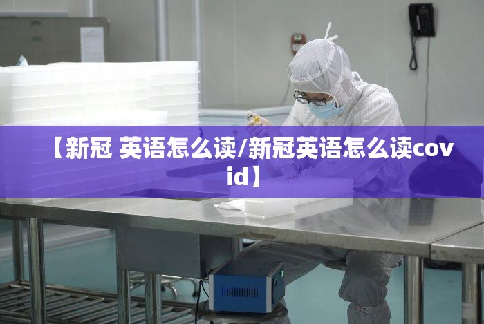 【新冠 英语怎么读/新冠英语怎么读covid】