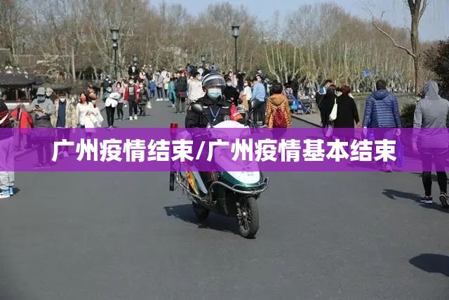 广州疫情结束/广州疫情基本结束