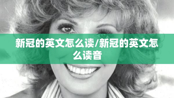 新冠的英文怎么读/新冠的英文怎么读音