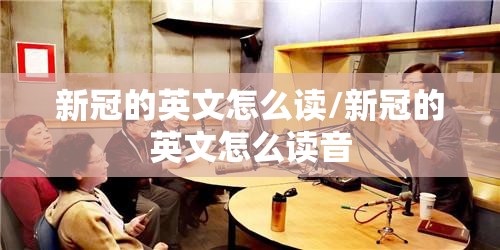 新冠的英文怎么读/新冠的英文怎么读音