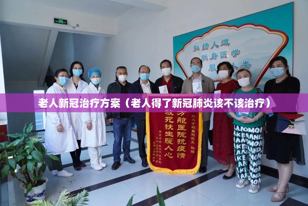 老人新冠治疗方案（老人得了新冠肺炎该不该治疗）