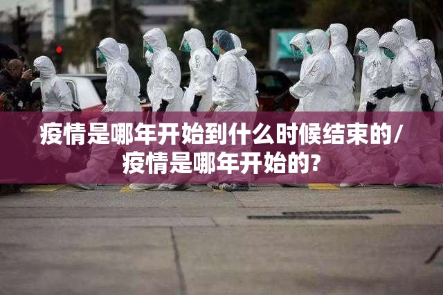 疫情是哪年开始到什么时候结束的/疫情是哪年开始的?