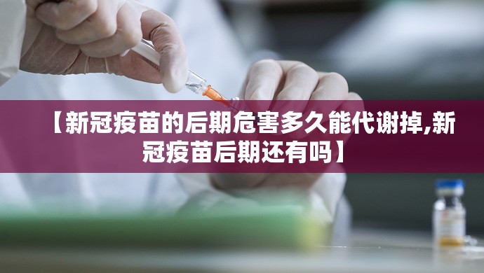 【新冠疫苗的后期危害多久能代谢掉,新冠疫苗后期还有吗】