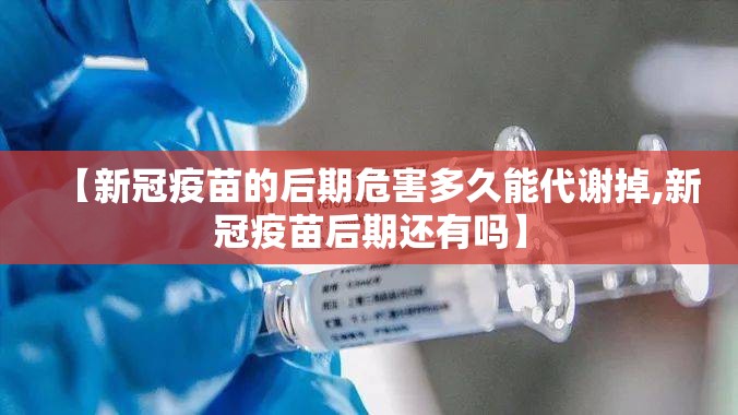 【新冠疫苗的后期危害多久能代谢掉,新冠疫苗后期还有吗】
