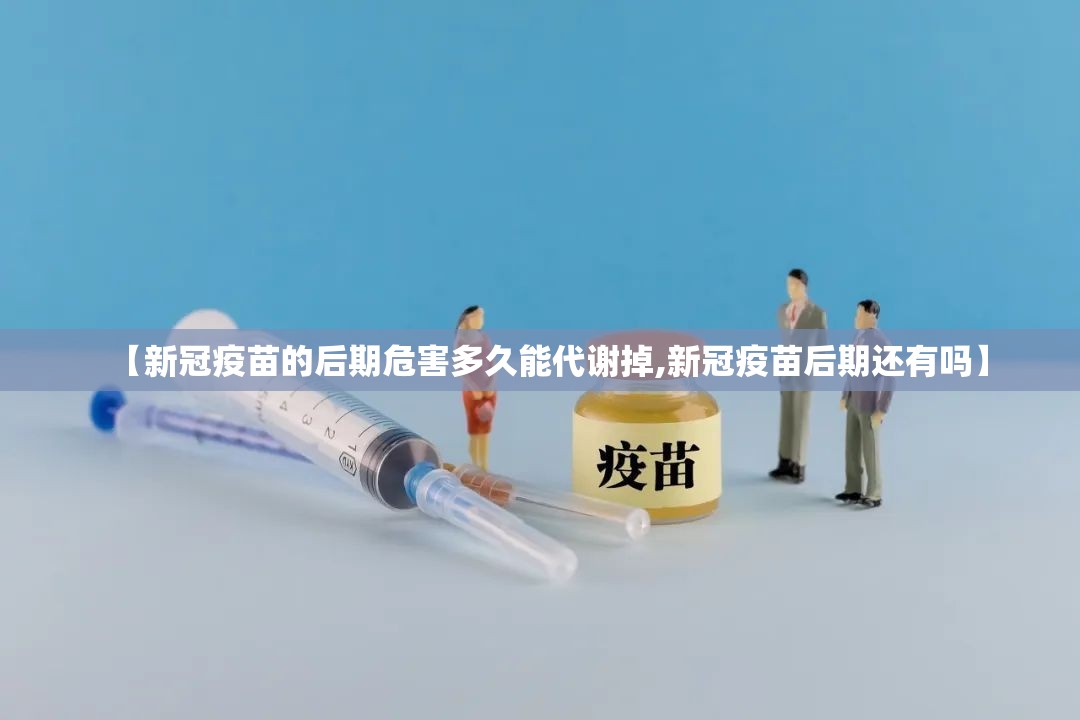 【新冠疫苗的后期危害多久能代谢掉,新冠疫苗后期还有吗】