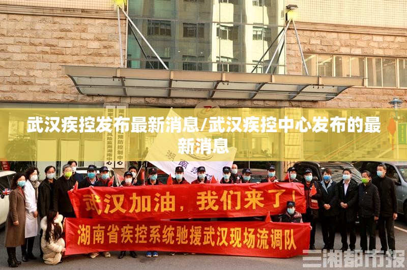 武汉疾控发布最新消息/武汉疾控中心发布的最新消息