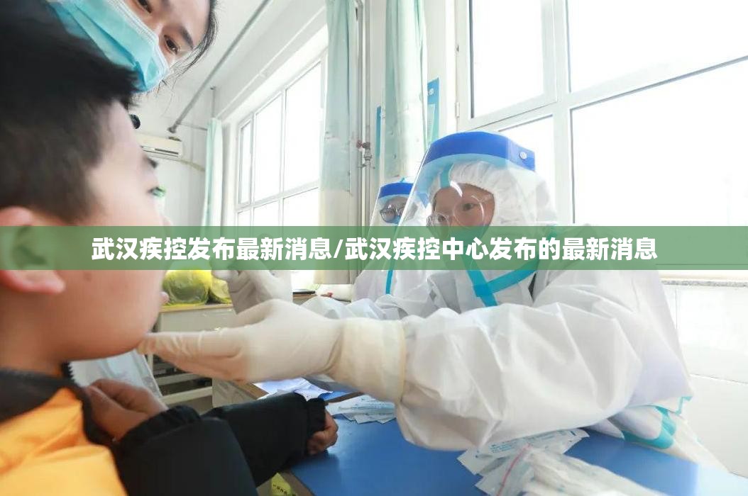 武汉疾控发布最新消息/武汉疾控中心发布的最新消息