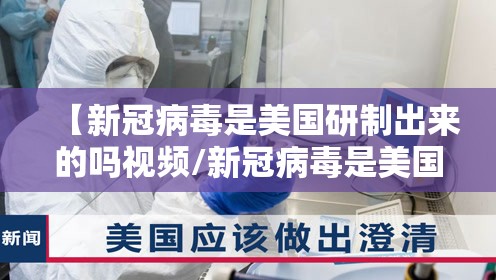 【新冠病毒是美国研制出来的吗视频/新冠病毒是美国研制出来的吗视频讲解】