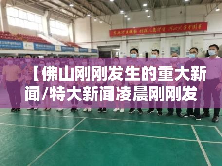 【佛山刚刚发生的重大新闻/特大新闻凌晨刚刚发生】