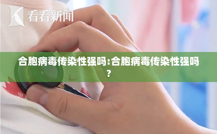 合胞病毒传染性强吗:合胞病毒传染性强吗?