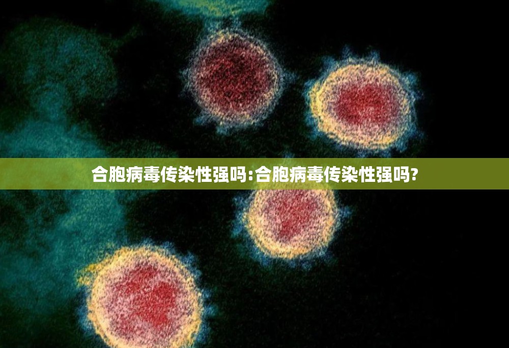 合胞病毒传染性强吗:合胞病毒传染性强吗?