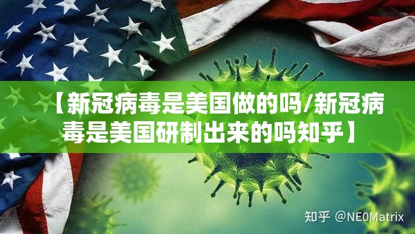 【新冠病毒是美国做的吗/新冠病毒是美国研制出来的吗知乎】