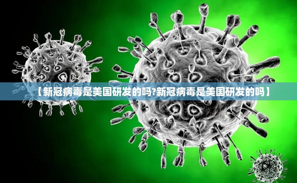 【新冠病毒是美国研发的吗?新冠病毒是美国研发的吗】