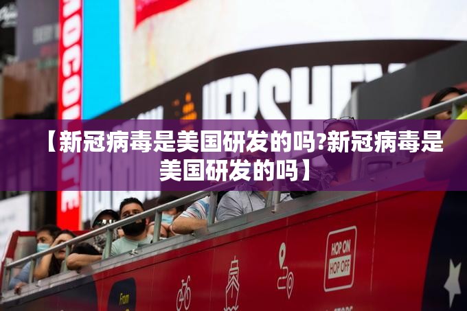 【新冠病毒是美国研发的吗?新冠病毒是美国研发的吗】