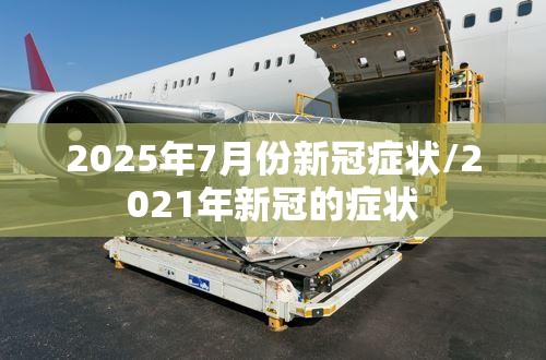 2025年7月份新冠症状/2021年新冠的症状