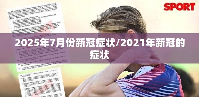 2025年7月份新冠症状/2021年新冠的症状