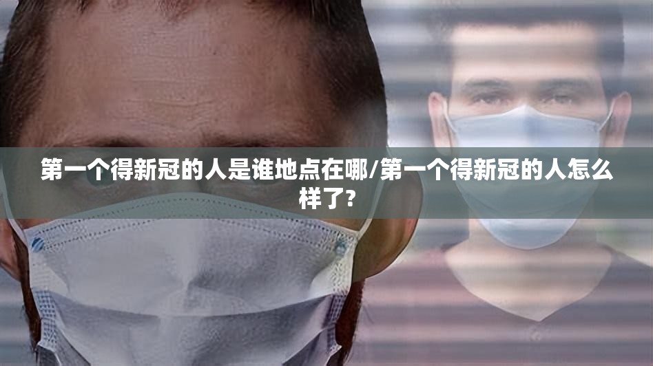 第一个得新冠的人是谁地点在哪/第一个得新冠的人怎么样了?