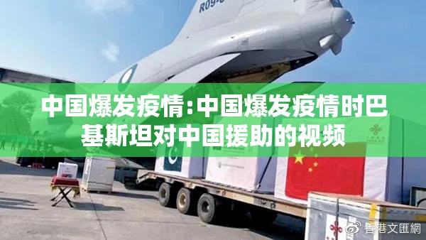 中国爆发疫情:中国爆发疫情时巴基斯坦对中国援助的视频