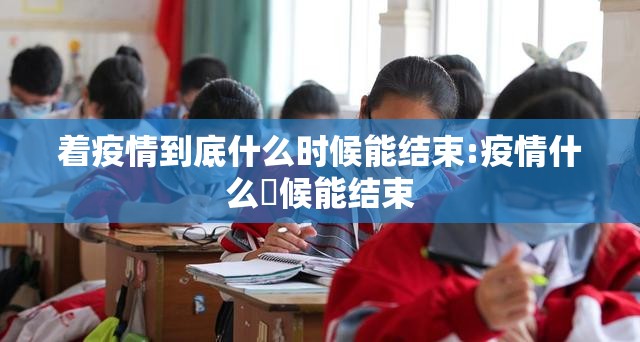 着疫情到底什么时候能结束:疫情什么吋候能结束
