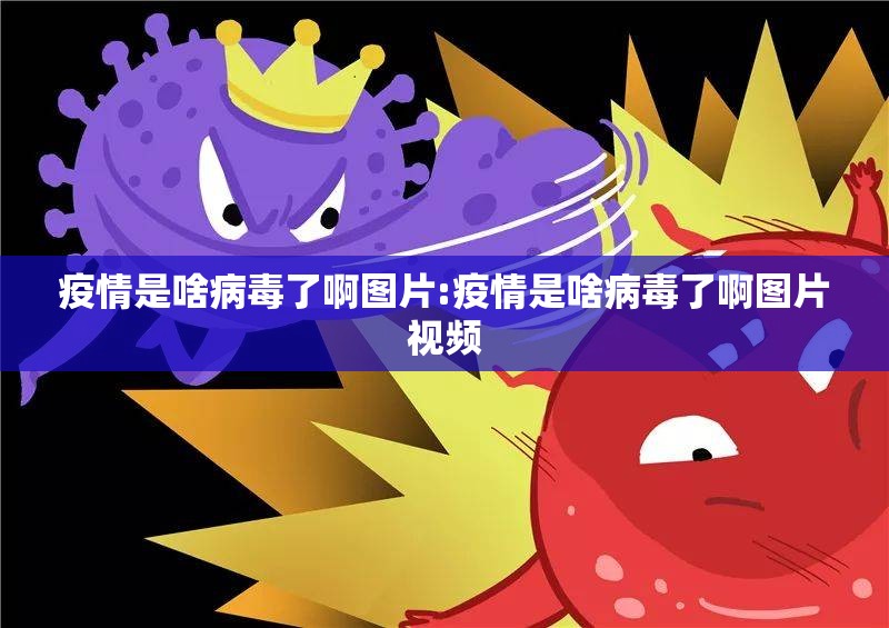 疫情是啥病毒了啊图片:疫情是啥病毒了啊图片视频